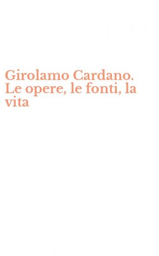 Girolamo Cardano. Le opere, le fonti, la vita