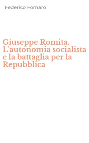 Giuseppe Romita. L'autonomia socialista e la battaglia per la Repubblica