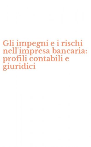 Gli impegni e i rischi nell'impresa bancaria: profili contabili e giuridici