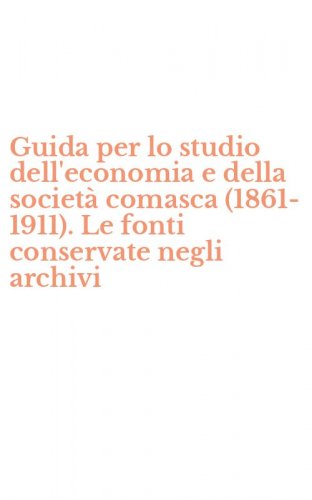 Guida per lo studio dell'economia e della societ&agrave; comasca (1861-1911). Le fonti conservate negli archivi