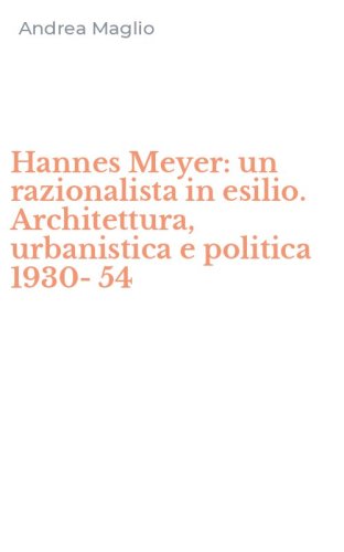 Hannes Meyer: un razionalista in esilio. Architettura, urbanistica e politica 1930-54