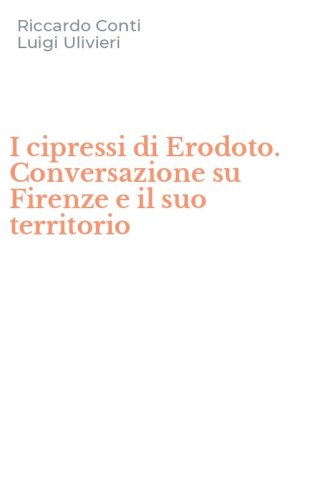 I cipressi di Erodoto. Conversazione su Firenze e il suo territorio