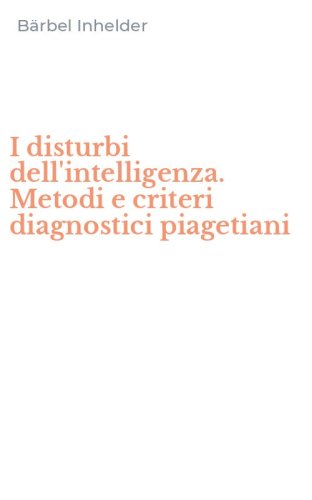 I disturbi dell'intelligenza. Metodi e criteri diagnostici piagetiani