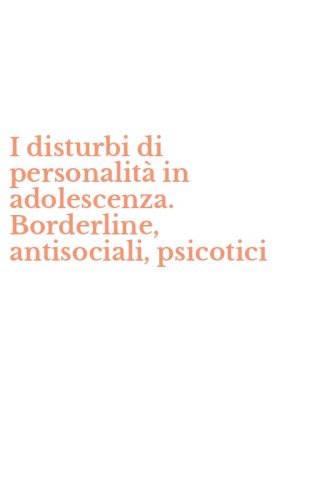 I disturbi di personalit&agrave; in adolescenza. Borderline, antisociali, psicotici
