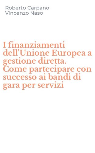 I finanziamenti dell'Unione Europea a gestione diretta. Come partecipare con successo ai bandi di gara per servizi