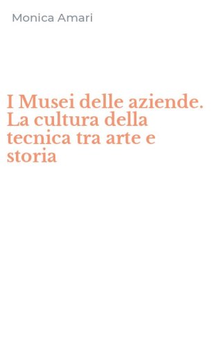 I Musei delle aziende. La cultura della tecnica tra arte e storia