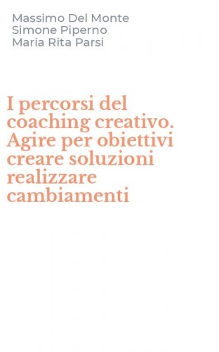 I percorsi del coaching creativo. Agire per obiettivi creare soluzioni realizzare cambiamenti
