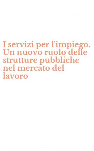 I servizi per l'impiego. Un nuovo ruolo delle strutture pubbliche nel mercato del lavoro