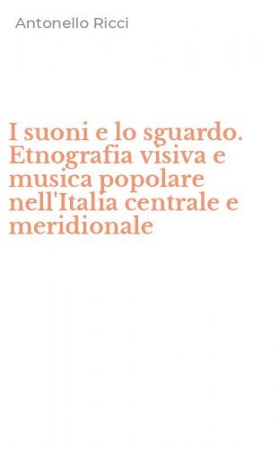 I suoni e lo sguardo. Etnografia visiva e musica popolare nell'Italia centrale e meridionale