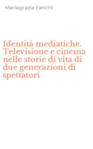 Identit&agrave; mediatiche. Televisione e cinema nelle storie di vita di due generazioni di spettatori