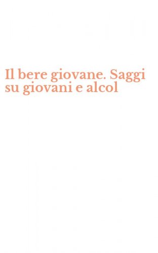 Il bere giovane. Saggi su giovani e alcol