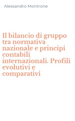 Il bilancio di gruppo tra normativa nazionale e principi contabili internazionali. Profili evolutivi e comparativi