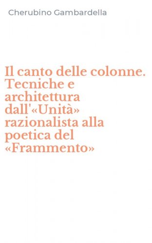 Il canto delle colonne. Tecniche e architettura dall'&laquo;Unit&agrave;&raquo; razionalista alla poetica del &laquo;Frammento&raquo;