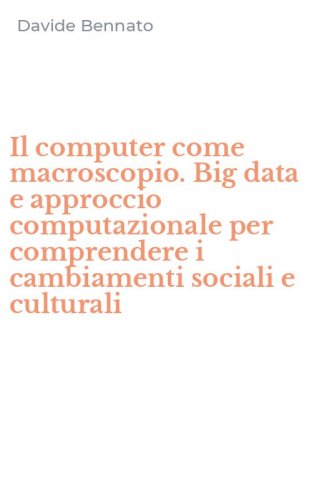 Il computer come macroscopio. Big data e approccio computazionale per comprendere i cambiamenti sociali e culturali