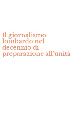 Il giornalismo lombardo nel decennio di preparazione all'unit&agrave;