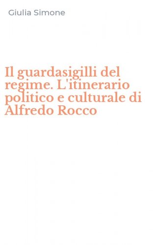 Il guardasigilli del regime. L'itinerario politico e culturale di Alfredo Rocco