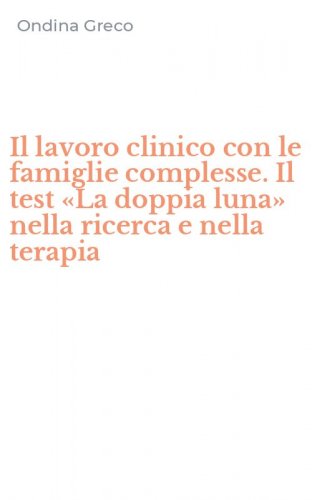 Il lavoro clinico con le famiglie complesse. Il test &laquo;La doppia luna&raquo; nella ricerca e nella terapia