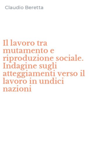 Il lavoro tra mutamento e riproduzione sociale. Indagine sugli atteggiamenti verso il lavoro in undici nazioni