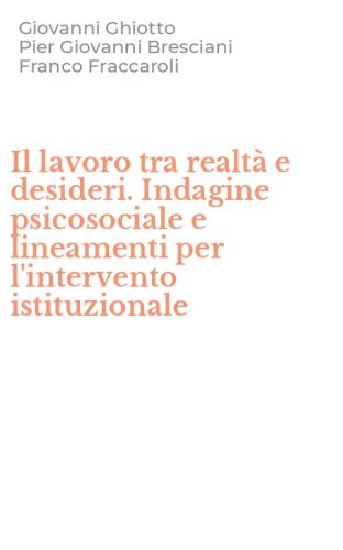 Il lavoro tra realt&agrave; e desideri. Indagine psicosociale e lineamenti per l'intervento istituzionale