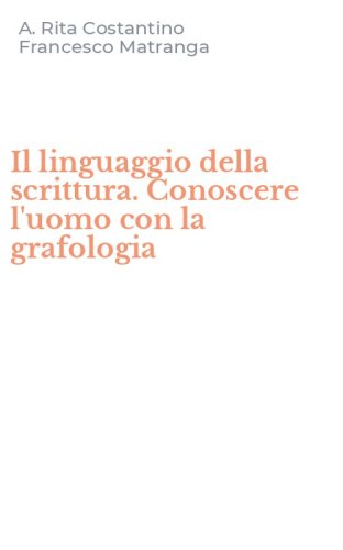 Il linguaggio della scrittura. Conoscere l'uomo con la grafologia