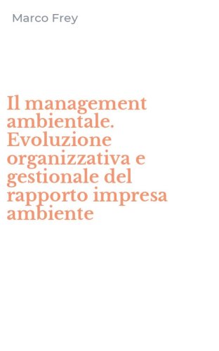 Il management ambientale. Evoluzione organizzativa e gestionale del rapporto impresa ambiente