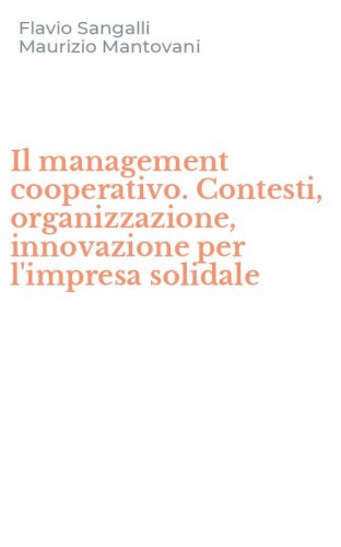 Il management cooperativo. Contesti, organizzazione, innovazione per l'impresa solidale