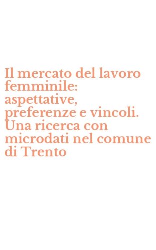 Il mercato del lavoro femminile: aspettative, preferenze e vincoli. Una ricerca con microdati nel comune di Trento