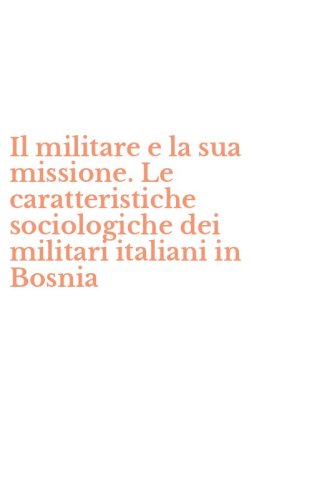 Il militare e la sua missione. Le caratteristiche sociologiche dei militari italiani in Bosnia