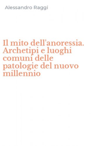 Il mito dell'anoressia. Archetipi e luoghi comuni delle patologie del nuovo millennio