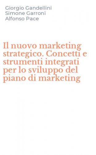 Il nuovo marketing strategico. Concetti e strumenti integrati per lo sviluppo del piano di marketing