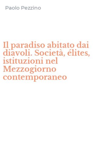 Il paradiso abitato dai diavoli. Societ&agrave;, &eacute;lites, istituzioni nel Mezzogiorno contemporaneo