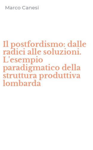 Il postfordismo: dalle radici alle soluzioni. L'esempio paradigmatico della struttura produttiva lombarda