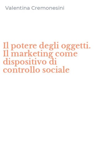 Il potere degli oggetti. Il marketing come dispositivo di controllo sociale