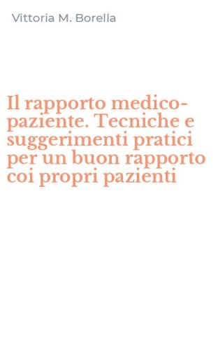 Il rapporto medico-paziente. Tecniche e suggerimenti pratici per un buon rapporto coi propri pazienti