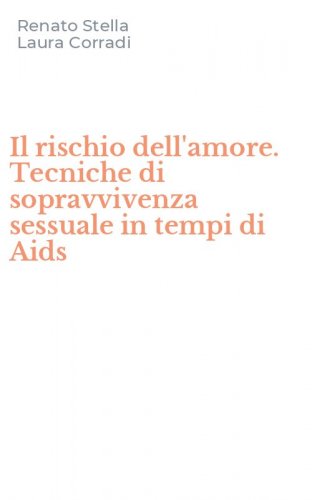 Il rischio dell'amore. Tecniche di sopravvivenza sessuale in tempi di Aids