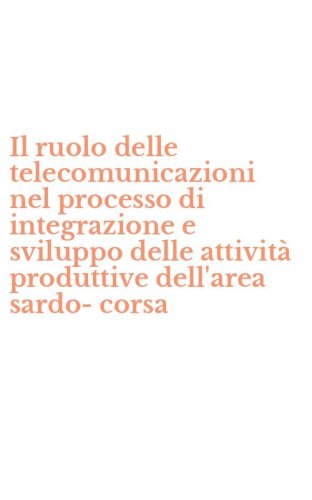 Il ruolo delle telecomunicazioni nel processo di integrazione e sviluppo delle attivit&agrave; produttive dell'area sardo-corsa