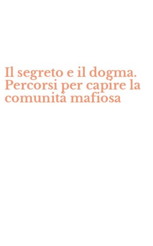 Il segreto e il dogma. Percorsi per capire la comunit&agrave; mafiosa