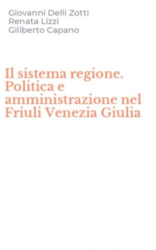 Il sistema regione. Politica e amministrazione nel Friuli Venezia Giulia