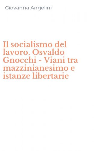 Il socialismo del lavoro. Osvaldo Gnocchi - Viani tra mazzinianesimo e istanze libertarie
