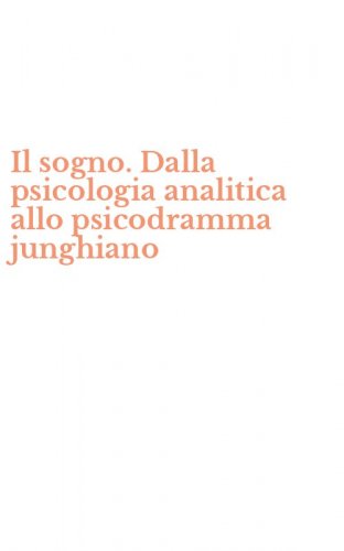 Il sogno. Dalla psicologia analitica allo psicodramma junghiano
