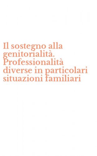 Il sostegno alla genitorialit&agrave;. Professionalit&agrave; diverse in particolari situazioni familiari
