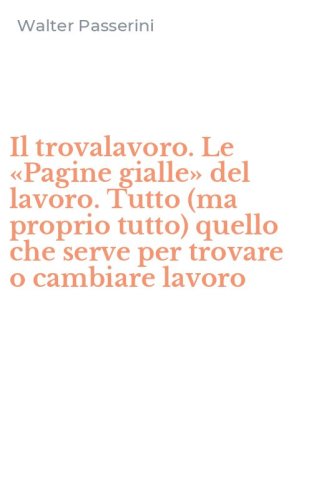 Il trovalavoro. Le &laquo;Pagine gialle&raquo; del lavoro. Tutto (ma proprio tutto) quello che serve per trovare o cambiare lavoro