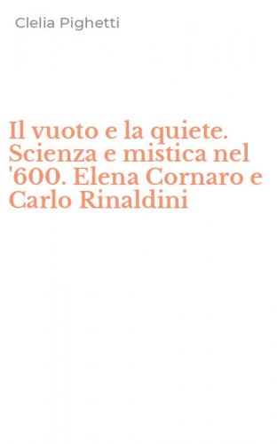 Il vuoto e la quiete. Scienza e mistica nel '600. Elena Cornaro e Carlo Rinaldini