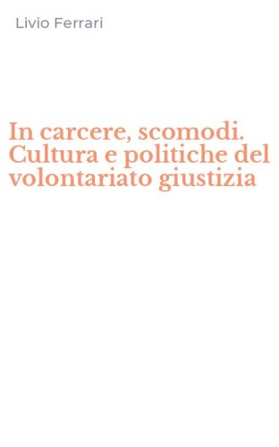 In carcere, scomodi. Cultura e politiche del volontariato giustizia