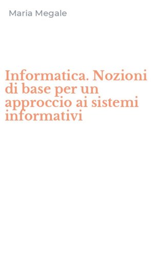 Informatica. Nozioni di base per un approccio ai sistemi informativi