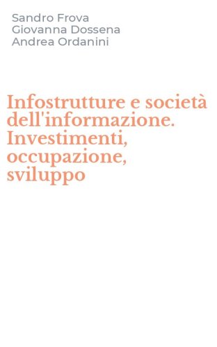 Infostrutture e societ&agrave; dell'informazione. Investimenti, occupazione, sviluppo