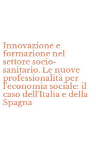 Innovazione e formazione nel settore socio-sanitario. Le nuove professionalit&agrave; per l'economia sociale: il caso dell'Italia e della Spagna