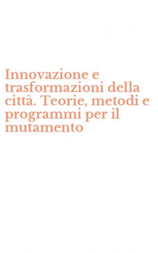 Innovazione e trasformazioni della citt&agrave;. Teorie, metodi e programmi per il mutamento