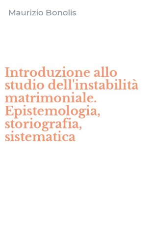 Introduzione allo studio dell'instabilit&agrave; matrimoniale. Epistemologia, storiografia, sistematica