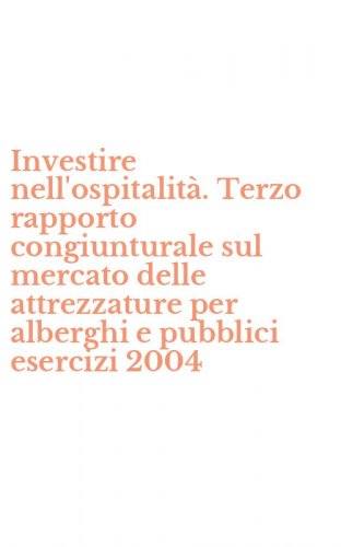 Investire nell'ospitalit&agrave;. Terzo rapporto congiunturale sul mercato delle attrezzature per alberghi e pubblici esercizi 2004